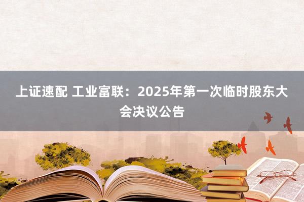 上证速配 工业富联：2025年第一次临时股东大会决议公告