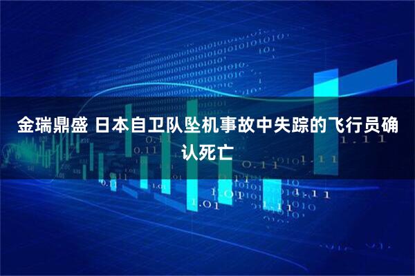 金瑞鼎盛 日本自卫队坠机事故中失踪的飞行员确认死亡