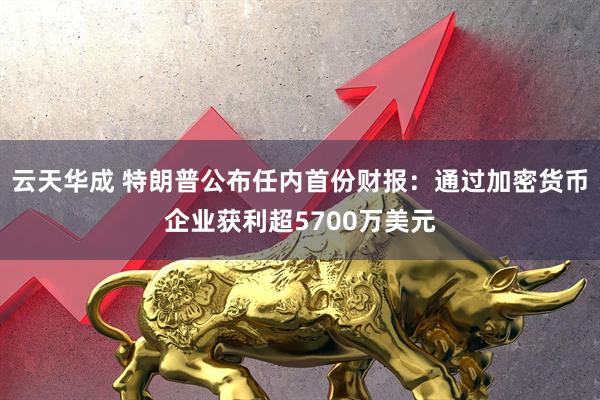 云天华成 特朗普公布任内首份财报：通过加密货币企业获利超5700万美元