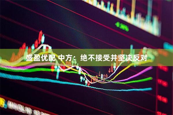 盛盈优配 中方：绝不接受并坚决反对