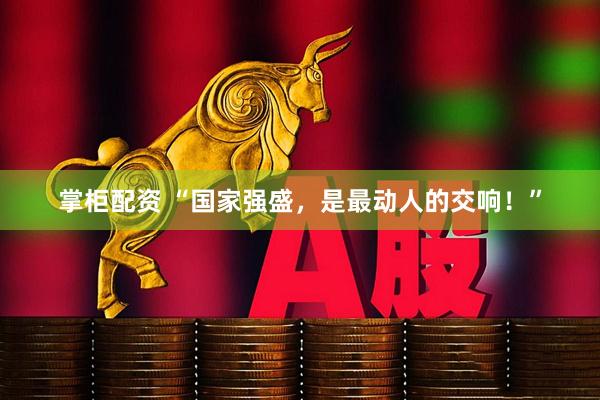 掌柜配资 “国家强盛，是最动人的交响！”