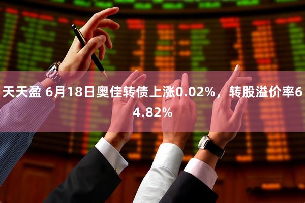 天天盈 6月18日奥佳转债上涨0.02%，转股溢价率64.82%